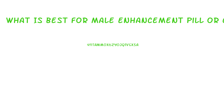 What Is Best For Male Enhancement Pill Or Cream