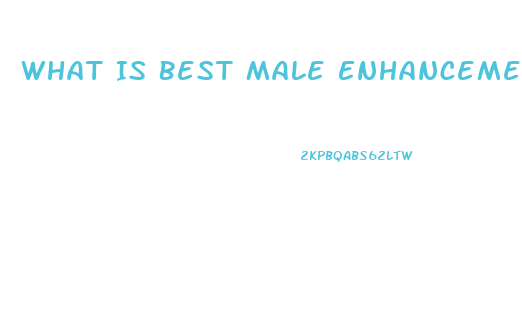 What Is Best Male Enhancement Pill