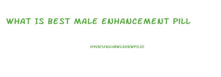 What Is Best Male Enhancement Pill