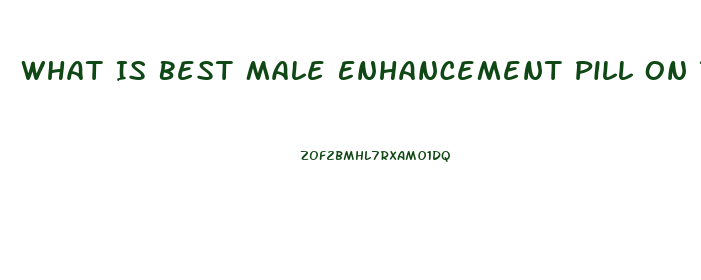 What Is Best Male Enhancement Pill On The Market