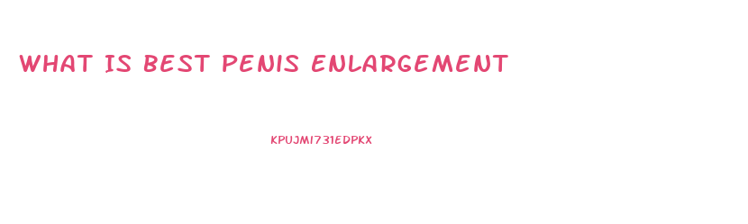What Is Best Penis Enlargement