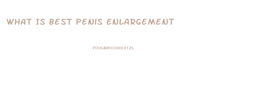 What Is Best Penis Enlargement