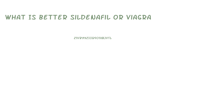 What Is Better Sildenafil Or Viagra