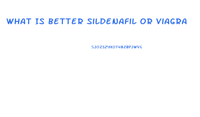 What Is Better Sildenafil Or Viagra