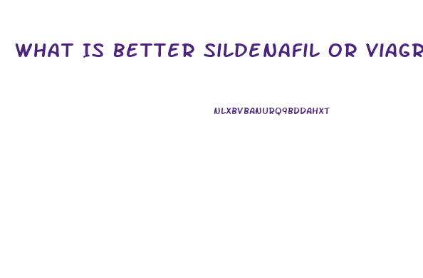 What Is Better Sildenafil Or Viagra