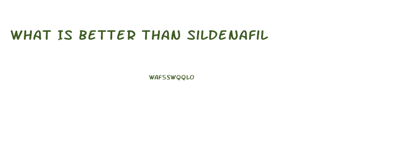 What Is Better Than Sildenafil