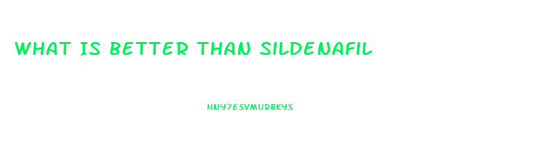 What Is Better Than Sildenafil