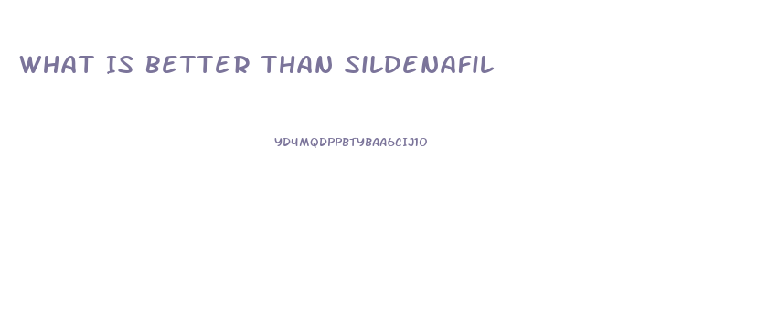 What Is Better Than Sildenafil