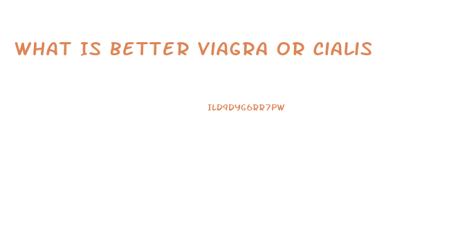 What Is Better Viagra Or Cialis