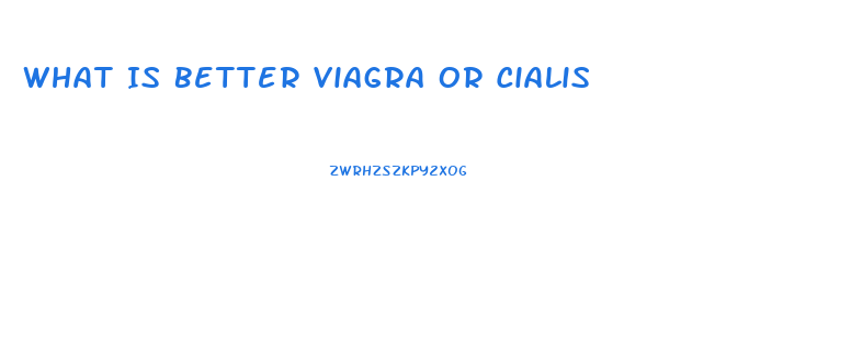 What Is Better Viagra Or Cialis