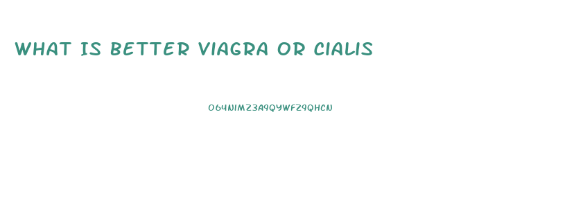 What Is Better Viagra Or Cialis