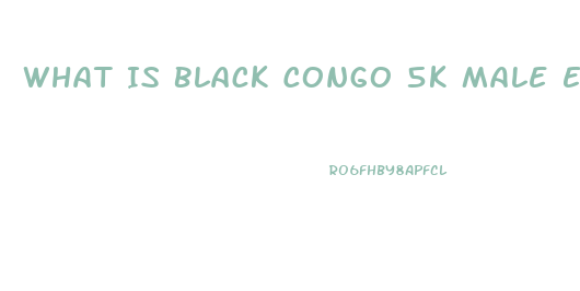 What Is Black Congo 5k Male Enhancement