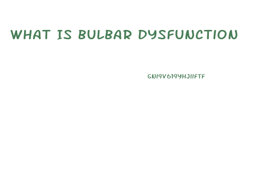 What Is Bulbar Dysfunction