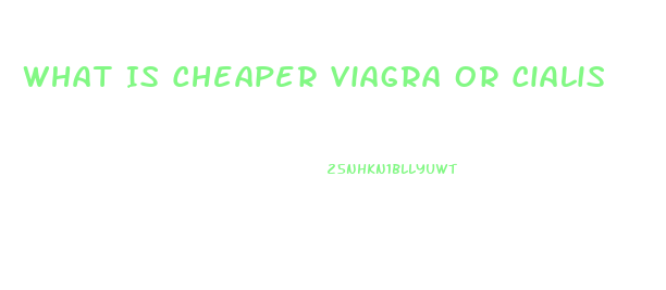 What Is Cheaper Viagra Or Cialis