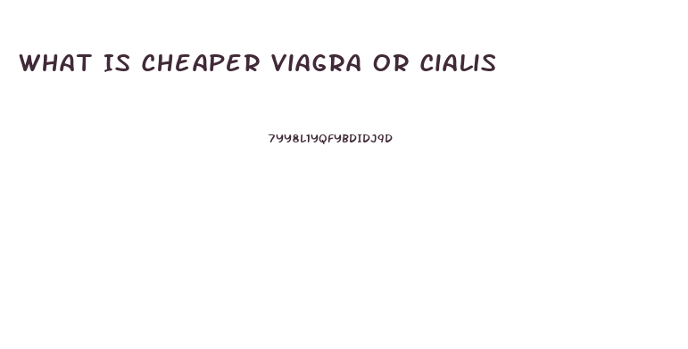 What Is Cheaper Viagra Or Cialis