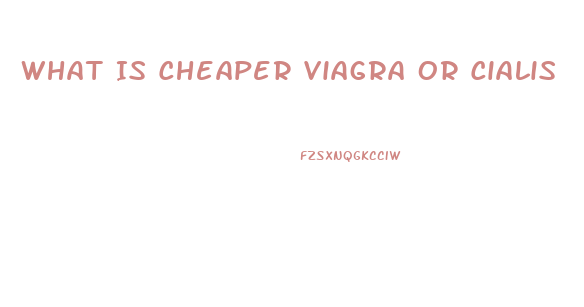 What Is Cheaper Viagra Or Cialis