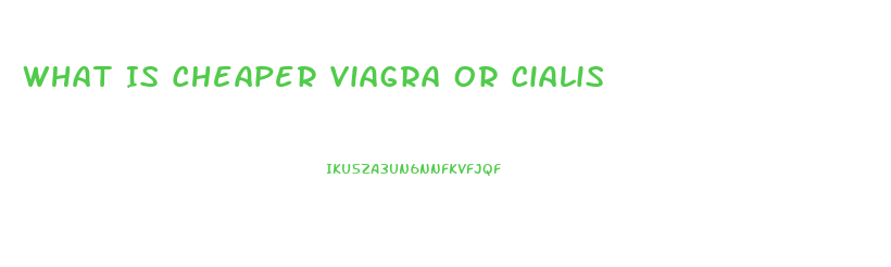 What Is Cheaper Viagra Or Cialis