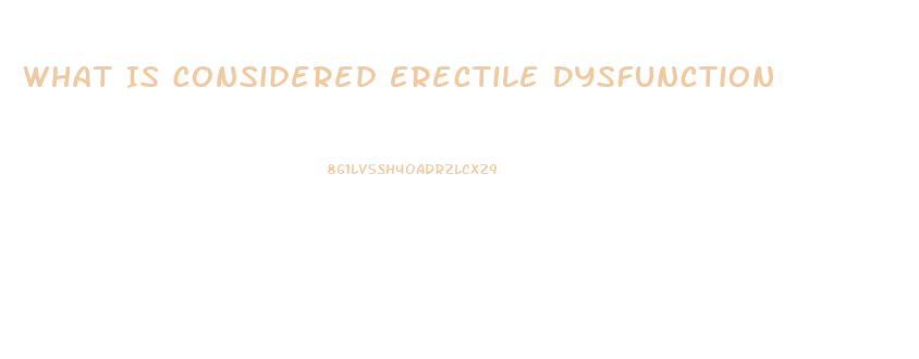 What Is Considered Erectile Dysfunction