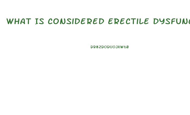 What Is Considered Erectile Dysfunction