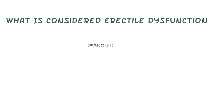 What Is Considered Erectile Dysfunction