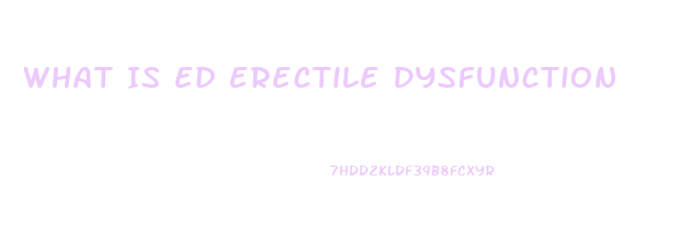 What Is Ed Erectile Dysfunction