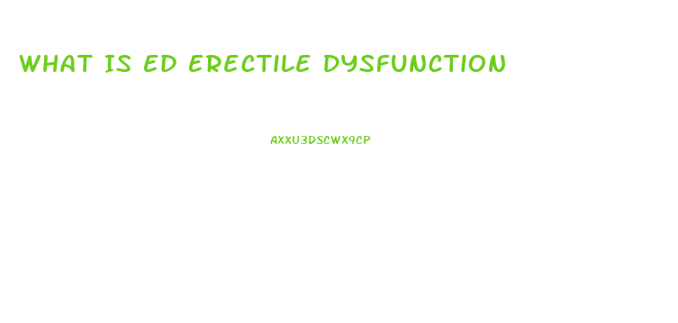 What Is Ed Erectile Dysfunction