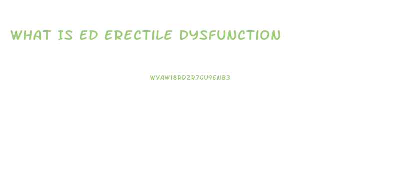 What Is Ed Erectile Dysfunction