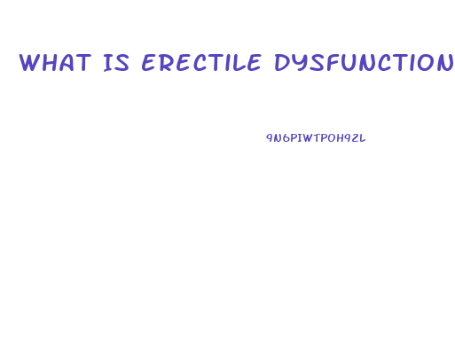 What Is Erectile Dysfunction