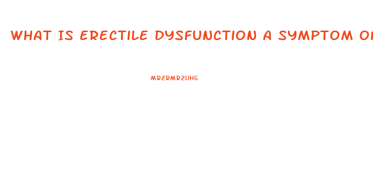 What Is Erectile Dysfunction A Symptom Of