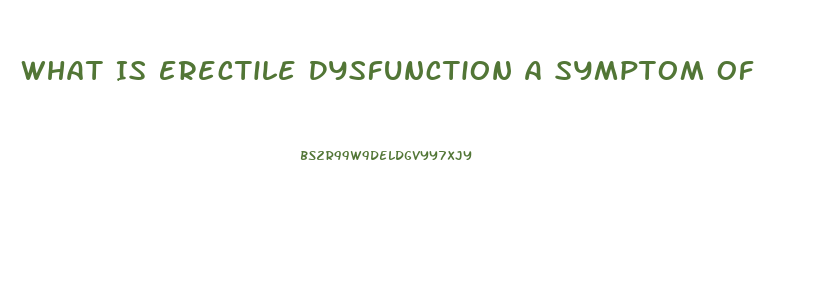 What Is Erectile Dysfunction A Symptom Of