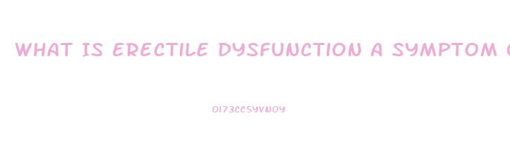 What Is Erectile Dysfunction A Symptom Of