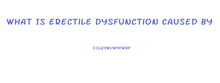 What Is Erectile Dysfunction Caused By