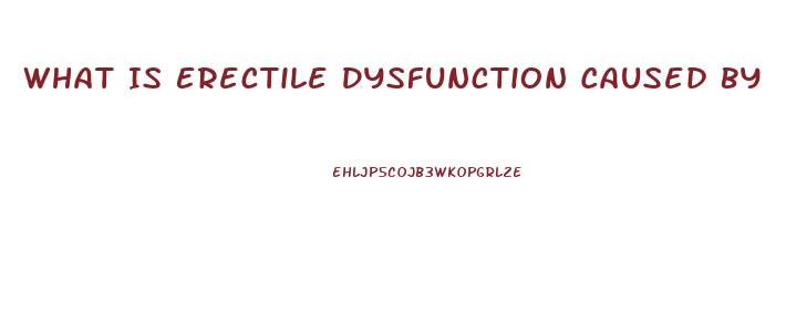 What Is Erectile Dysfunction Caused By