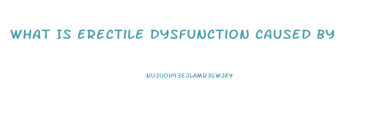 What Is Erectile Dysfunction Caused By