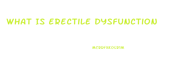 What Is Erectile Dysfunction