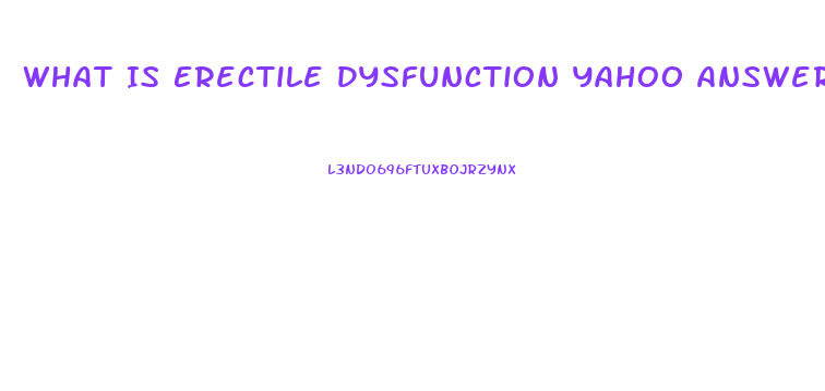 What Is Erectile Dysfunction Yahoo Answers