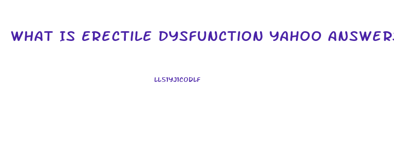 What Is Erectile Dysfunction Yahoo Answers