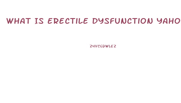 What Is Erectile Dysfunction Yahoo Answers