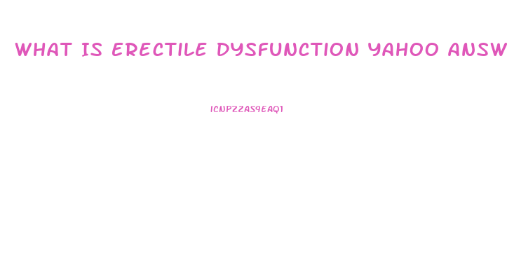 What Is Erectile Dysfunction Yahoo Answers