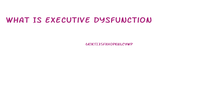 What Is Executive Dysfunction