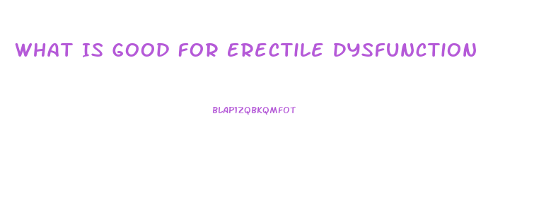 What Is Good For Erectile Dysfunction