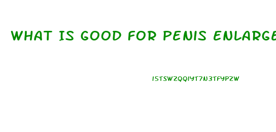 What Is Good For Penis Enlargement