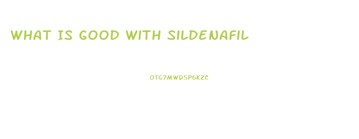 What Is Good With Sildenafil