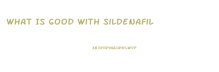 What Is Good With Sildenafil