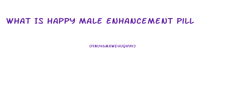 What Is Happy Male Enhancement Pill