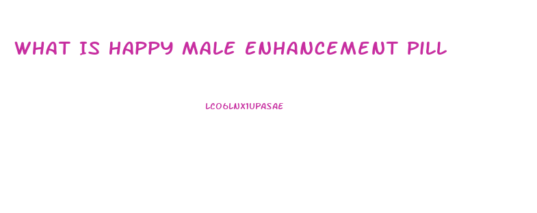 What Is Happy Male Enhancement Pill