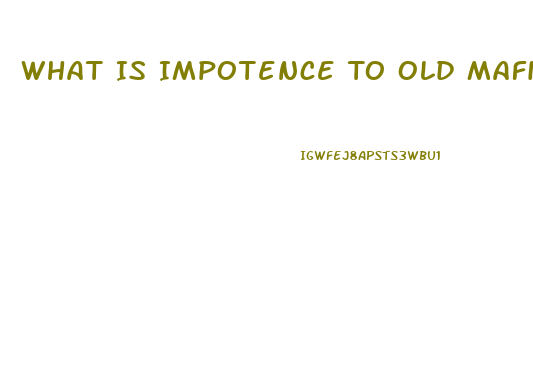 What Is Impotence To Old Mafia