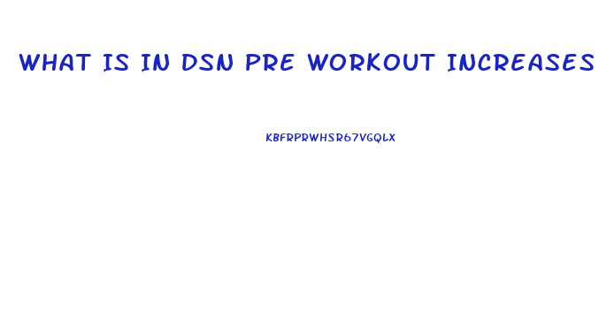 What Is In Dsn Pre Workout Increases Sex Drive