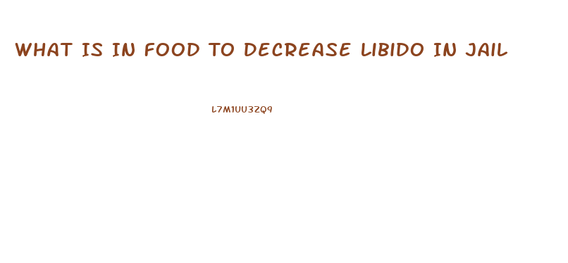 What Is In Food To Decrease Libido In Jail