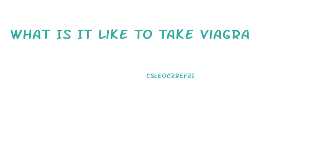 What Is It Like To Take Viagra